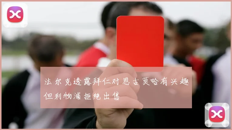 法尔克透露拜仁对恩古莫哈有兴趣但利物浦拒绝出售