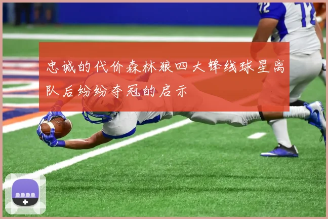 忠诚的代价森林狼四大锋线球星离队后纷纷夺冠的启示