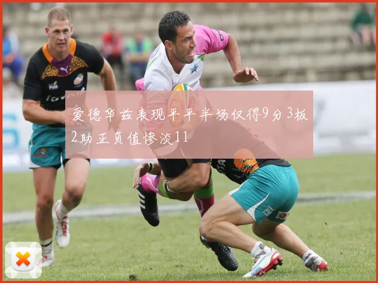 爱德华兹表现平平半场仅得9分3板2助正负值惨淡11