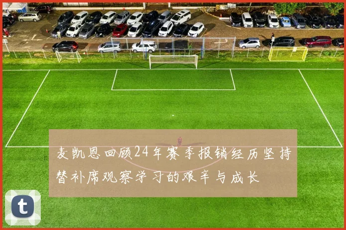 麦凯恩回顾24年赛季报销经历坚持替补席观察学习的艰辛与成长