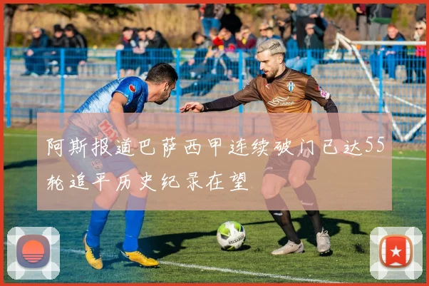 阿斯报道巴萨西甲连续破门已达55轮追平历史纪录在望