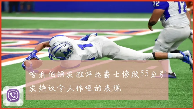 哈利伯顿发推评论爵士惨败55分引发热议令人作呕的表现