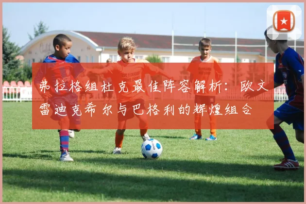 弗拉格组杜克最佳阵容解析：欧文雷迪克希尔与巴格利的辉煌组合